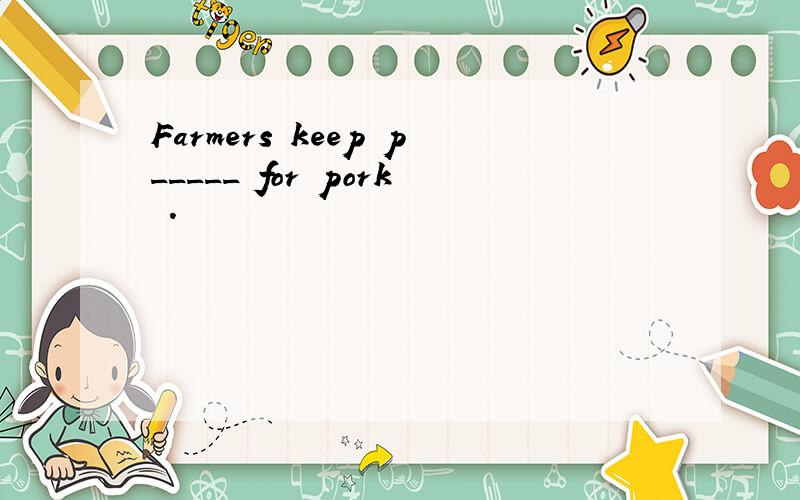 Farmers keep p_____ for pork .
