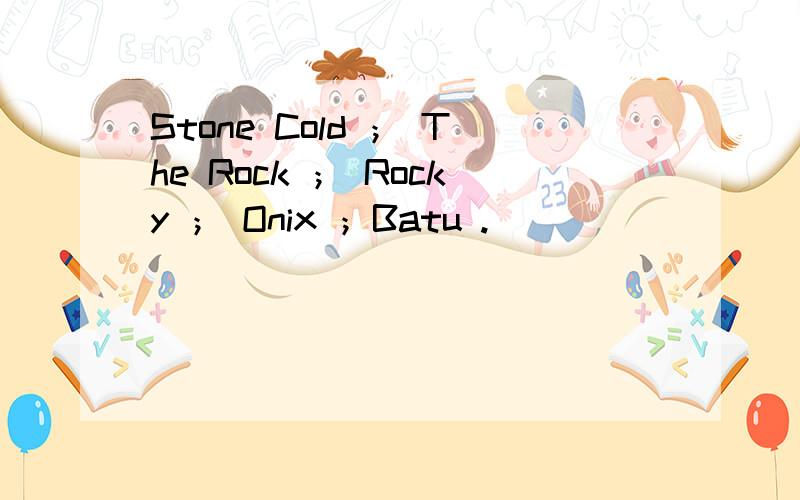 Stone Cold ； The Rock ； Rocky ； Onix ；Batu .