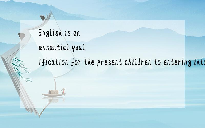 English is an essential qualification for the present children to entering into the society.为什么用to entering?这里是非谓语吗?