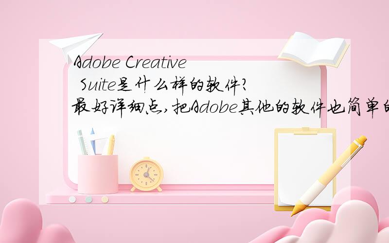 Adobe Creative Suite是什么样的软件?最好详细点,把Adobe其他的软件也简单的介绍下,现在Adobe的软件太多了,就知道个PHOTOSHOP.