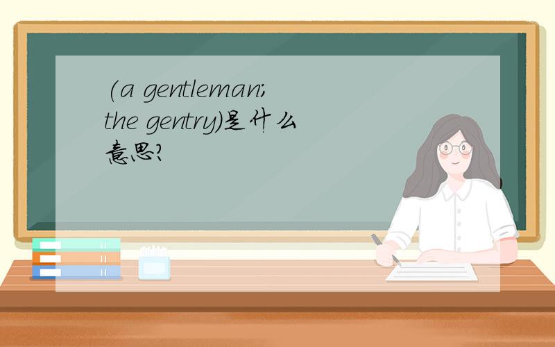 (a gentleman; the gentry)是什么意思?
