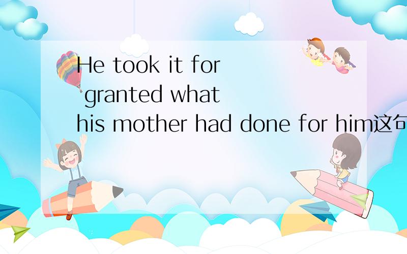 He took it for granted what his mother had done for him这句话对吗?