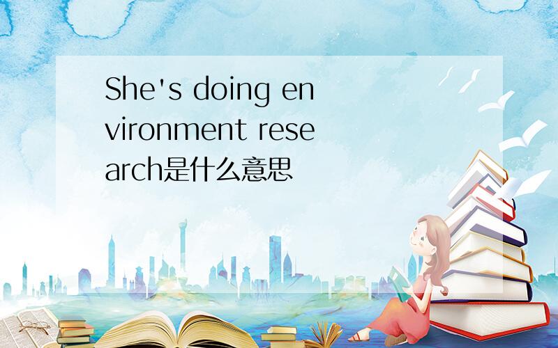 She's doing environment research是什么意思