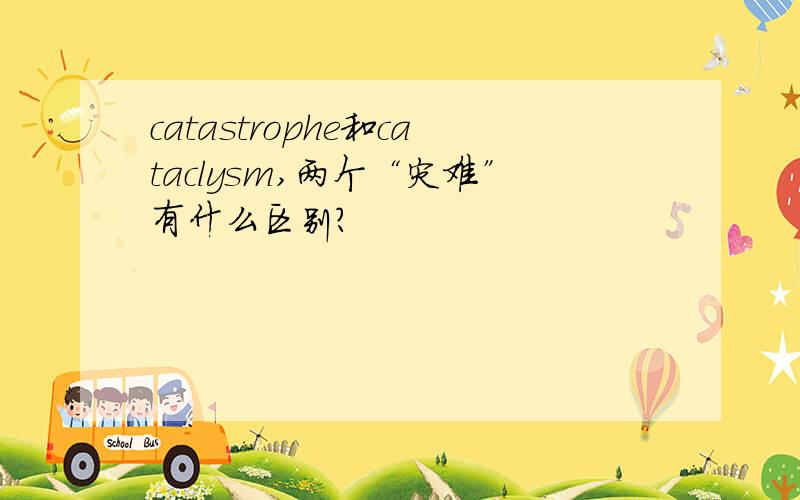 catastrophe和cataclysm,两个“灾难”有什么区别?