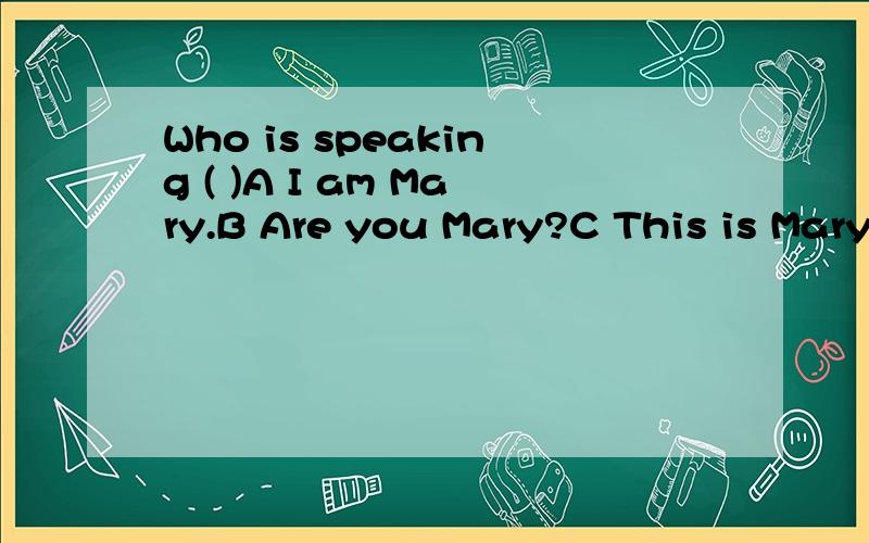 Who is speaking ( )A I am Mary.B Are you Mary?C This is Mary.D That is Mary.