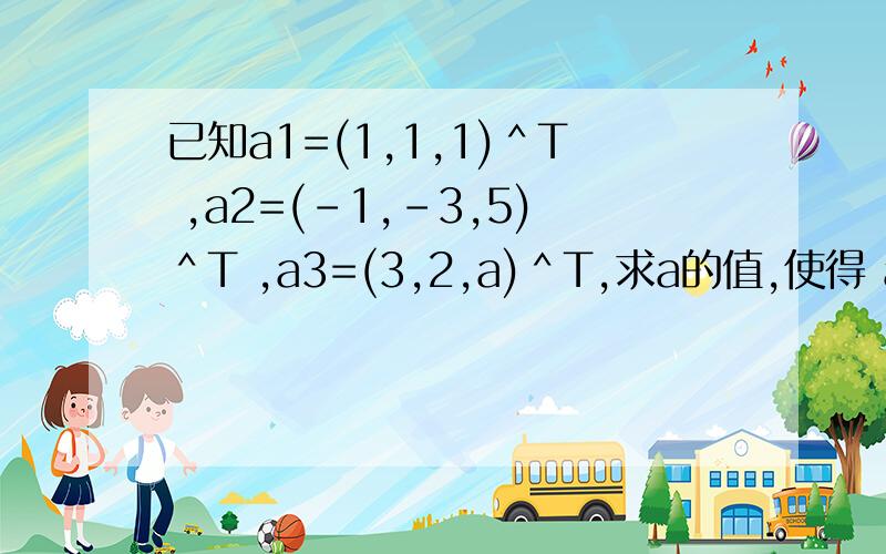 已知a1=(1,1,1)＾T ,a2=(-1,-3,5)＾T ,a3=(3,2,a)＾T,求a的值,使得 a1,a2,a3线性相关