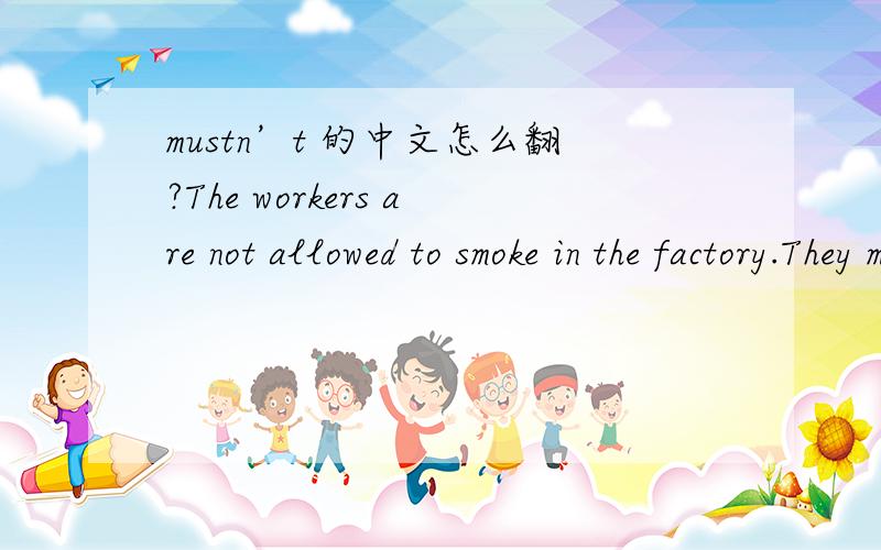 mustn’t 的中文怎么翻?The workers are not allowed to smoke in the factory.They mustn’t do that.这句英文怎么翻?为什么选择A呢?A.\x05mustn’t B.\x05don’t have to C.\x05needn’t D.\x05have to工人在工厂不允许抽烟。他