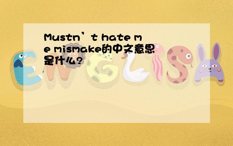 Mustn’t hate me mismake的中文意思是什么?