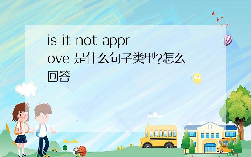 is it not approve 是什么句子类型?怎么回答