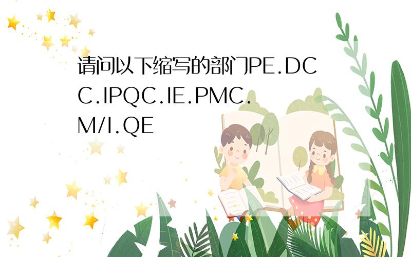 请问以下缩写的部门PE.DCC.IPQC.IE.PMC.M/I.QE