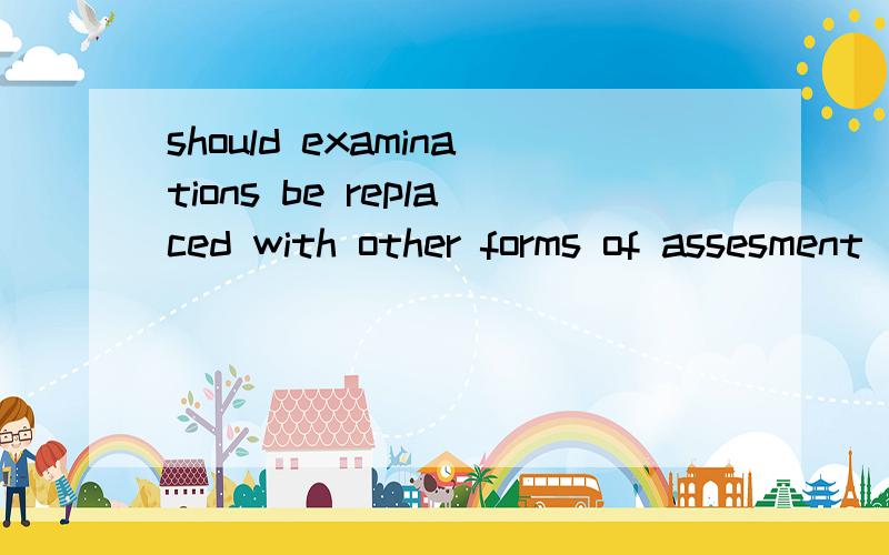 should examinations be replaced with other forms of assesment
