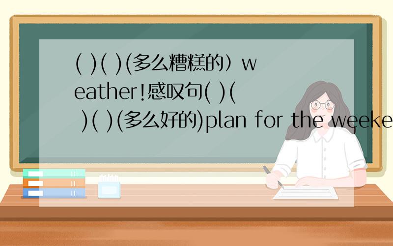 ( )( )(多么糟糕的）weather!感叹句( )( )( )(多么好的)plan for the weekend!How( )(good)the girl did!My friend tells me good news.(1)( )( )( )my friend tells me!(2)( )( )( )( )my friend tells me is!