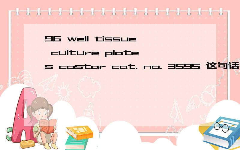 96 well tissue culture plates costar cat. no. 3595 这句话什么意思