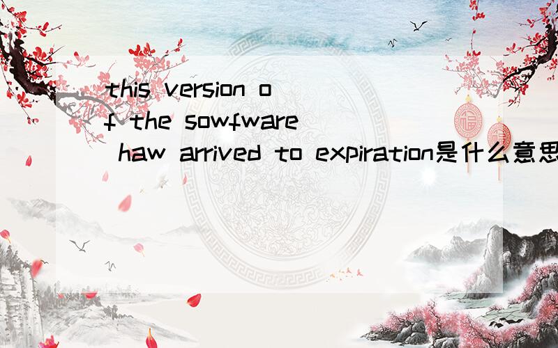 this version of the sowfware haw arrived to expiration是什么意思this version of the software has arrived to expiration是什么意思