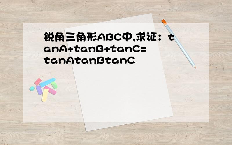 锐角三角形ABC中,求证：tanA+tanB+tanC=tanAtanBtanC