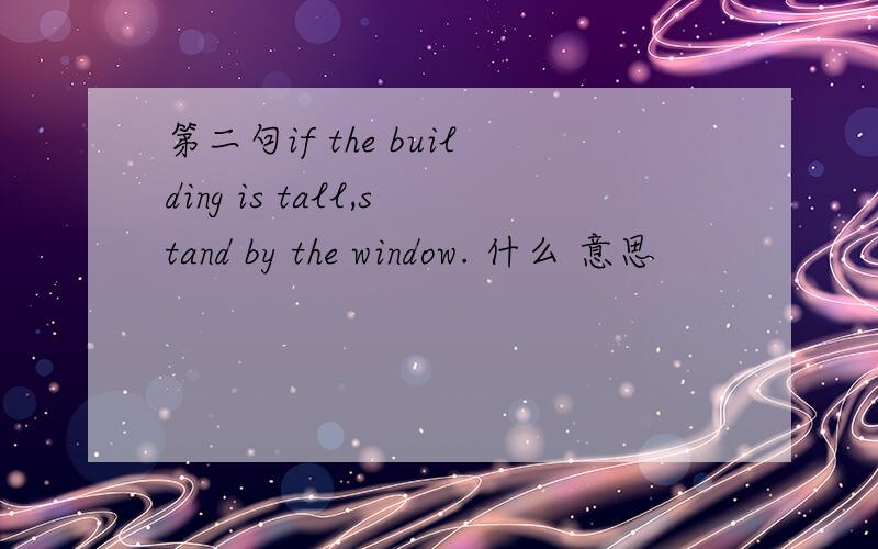 第二句if the building is tall,stand by the window. 什么 意思