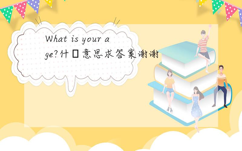 What is your age?什麼意思求答案谢谢
