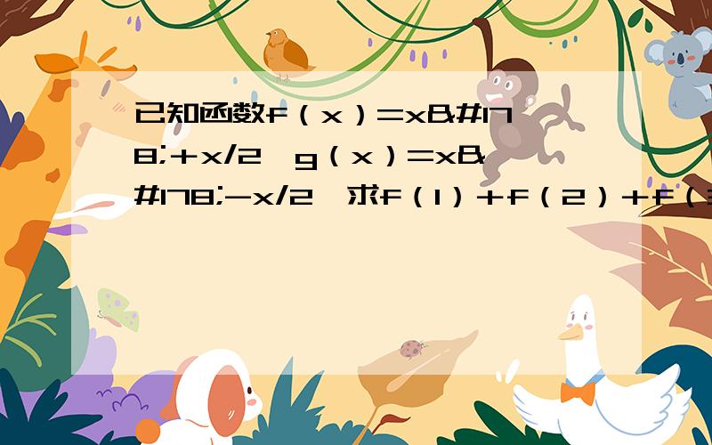 已知函数f（x）=x²＋x/2,g（x）=x²-x/2,求f（1）＋f（2）＋f（3）-g（1）-g（2）-g（3）的值（求过程）
