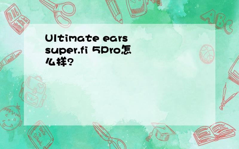 Ultimate ears super.fi 5Pro怎么样?