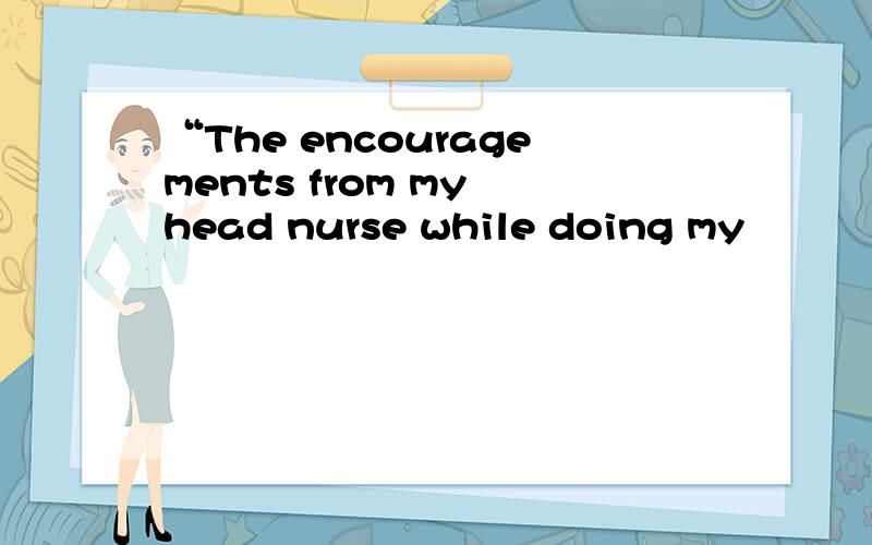 “The encouragements from my head nurse while doing my