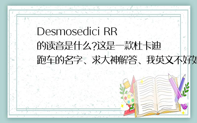 Desmosedici RR的读音是什么?这是一款杜卡迪跑车的名字、求大神解答、我英文不好如题、Desmosedici RR读音
