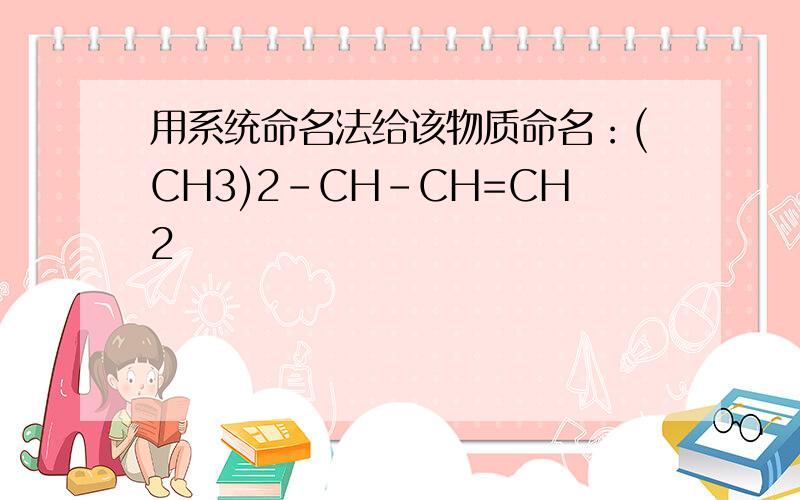 用系统命名法给该物质命名：(CH3)2-CH-CH=CH2