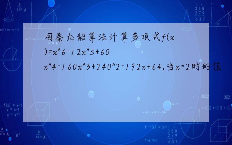 用秦九韶算法计算多项式f(x)=x^6-12x^5+60x^4-160x^3+240^2-192x+64,当x=2时的值