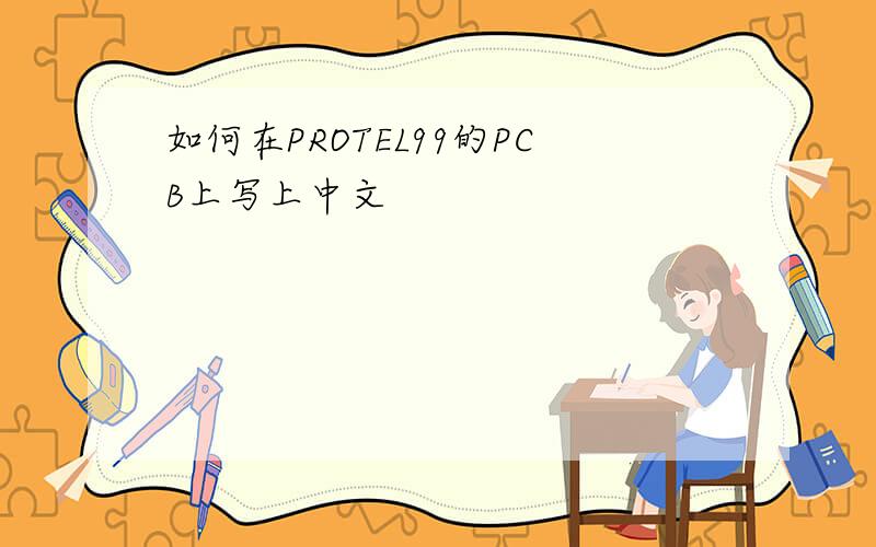 如何在PROTEL99的PCB上写上中文