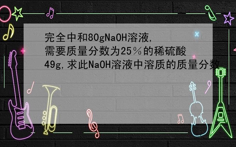 完全中和80gNaOH溶液,需要质量分数为25％的稀硫酸49g,求此NaOH溶液中溶质的质量分数