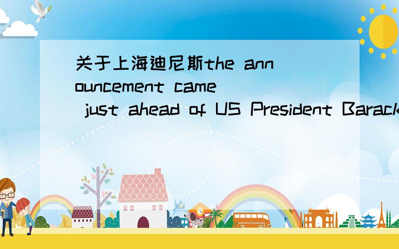 关于上海迪尼斯the announcement came just ahead of US President Barack obama's scheduled trip to shanghai and beijing between november 15 and 18 during his first official visit to china翻译下