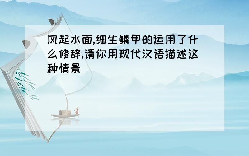 风起水面,细生鳞甲的运用了什么修辞,请你用现代汉语描述这种情景