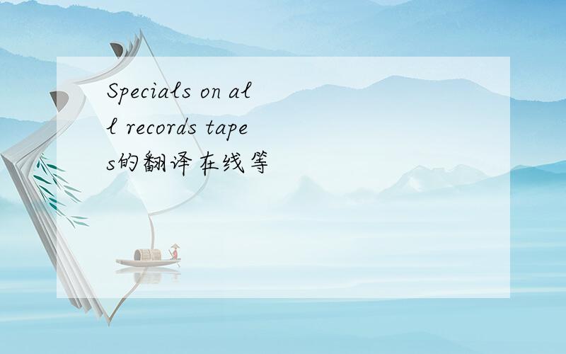 Specials on all records tapes的翻译在线等