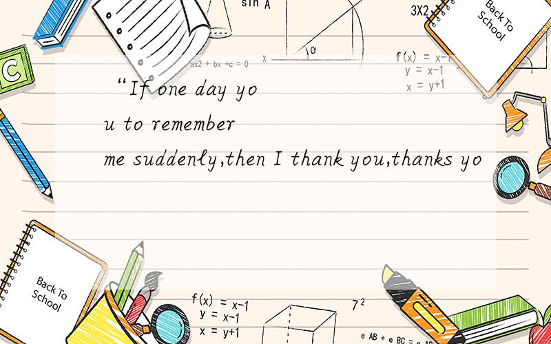 “If one day you to remember me suddenly,then I thank you,thanks yo