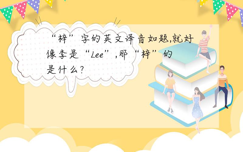 “梓”字的英文译音如题,就好像李是“Lee”,那“梓”的是什么?