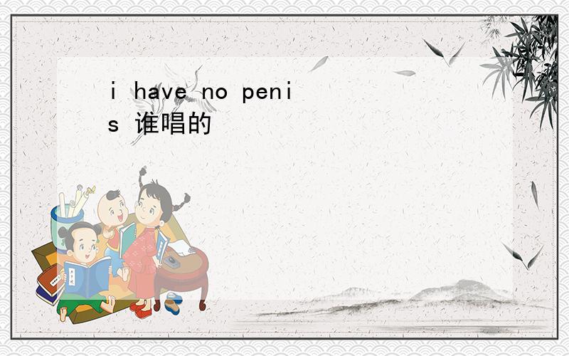 i have no penis 谁唱的