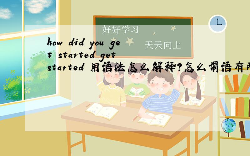 how did you get started get started 用语法怎么解释?怎么谓语有两个动词?