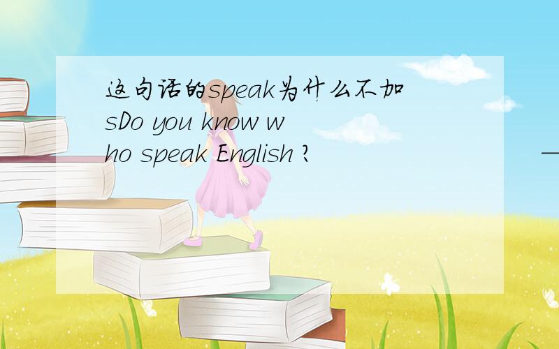 这句话的speak为什么不加sDo you know who speak English ?                           ————