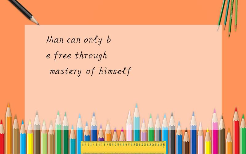 Man can only be free through mastery of himself