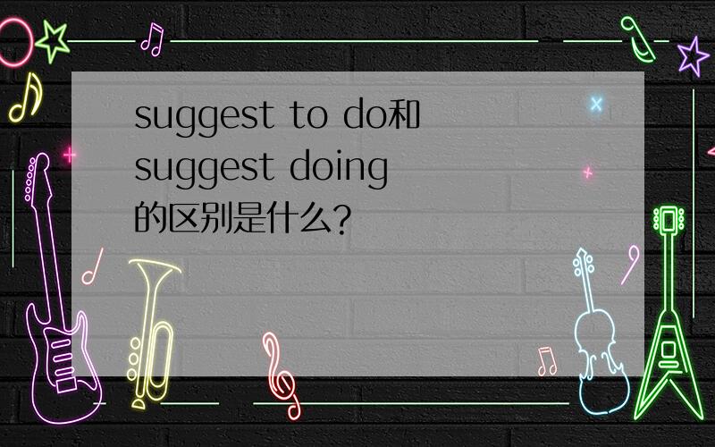 suggest to do和suggest doing 的区别是什么?