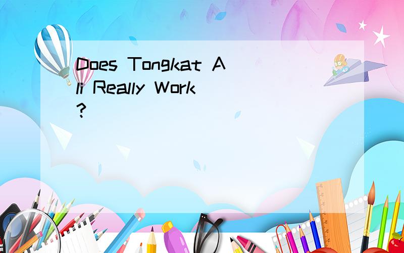Does Tongkat Ali Really Work?