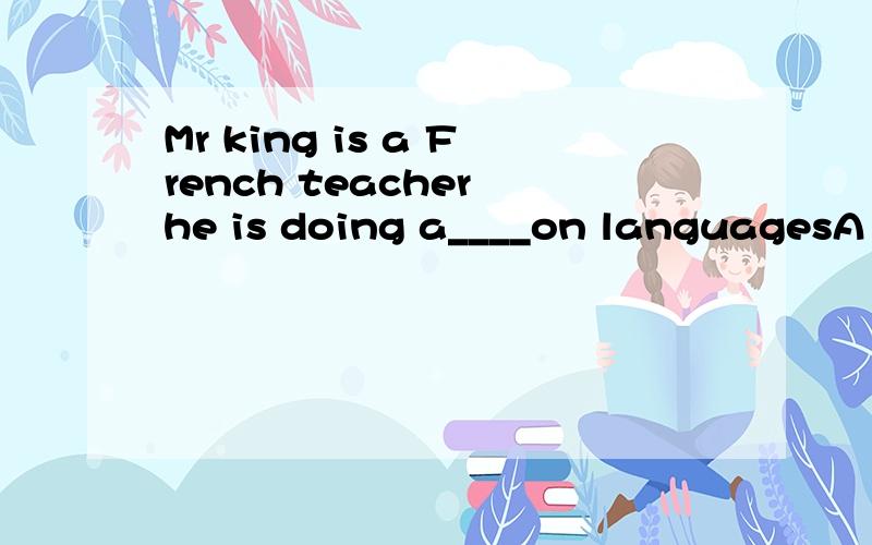 Mr king is a French teacher he is doing a____on languagesA lifestyle B matter C project DCAMP