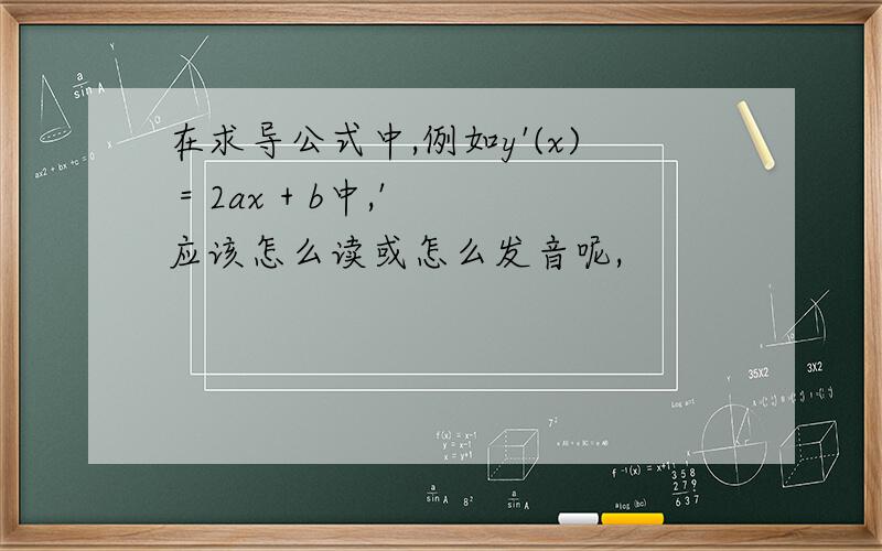 在求导公式中,例如y'(x) = 2ax + b中,' 应该怎么读或怎么发音呢,