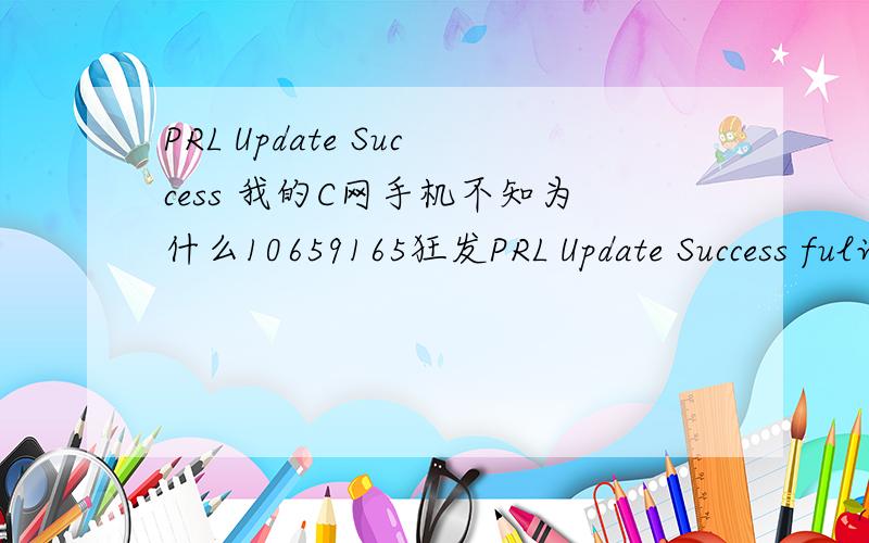 PRL Update Success 我的C网手机不知为什么10659165狂发PRL Update Success ful说是内存已满