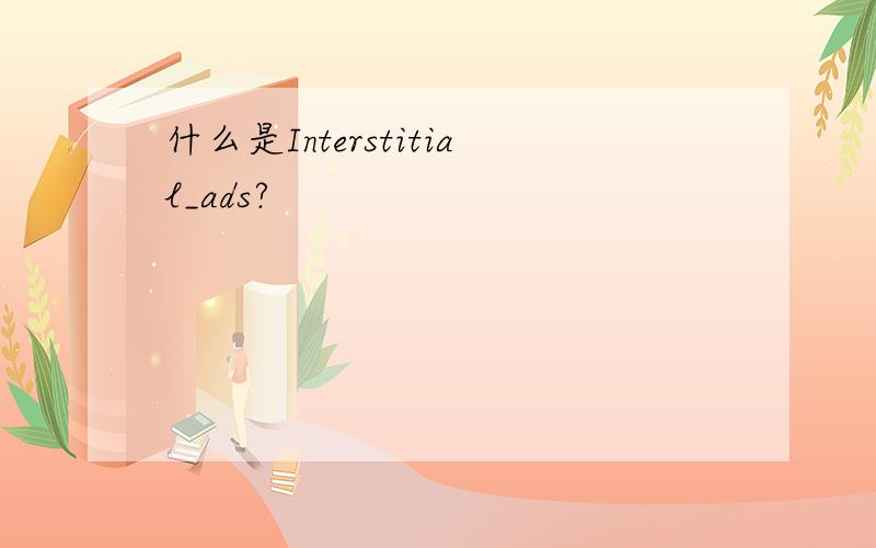 什么是Interstitial_ads?