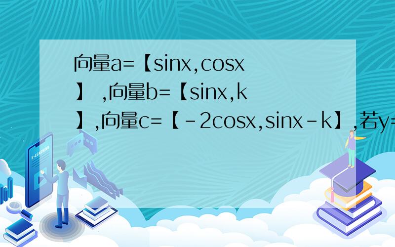 向量a=【sinx,cosx】 ,向量b=【sinx,k】,向量c=【-2cosx,sinx-k】,若y=向量a*【向量b+向量c】.求y