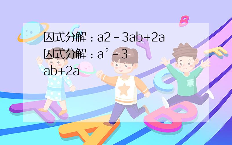 因式分解：a2-3ab+2a因式分解：a²-3ab+2a