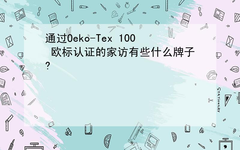 通过Oeko-Tex 100 欧标认证的家访有些什么牌子?