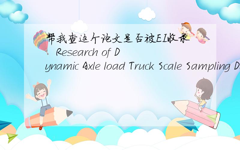 帮我查这个论文是否被EI收录　Research of Dynamic Axle load Truck Scale Sampling Data Selection Method谢谢了