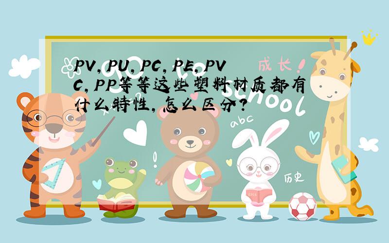 PV,PU,PC,PE,PVC,PP等等这些塑料材质都有什么特性,怎么区分?