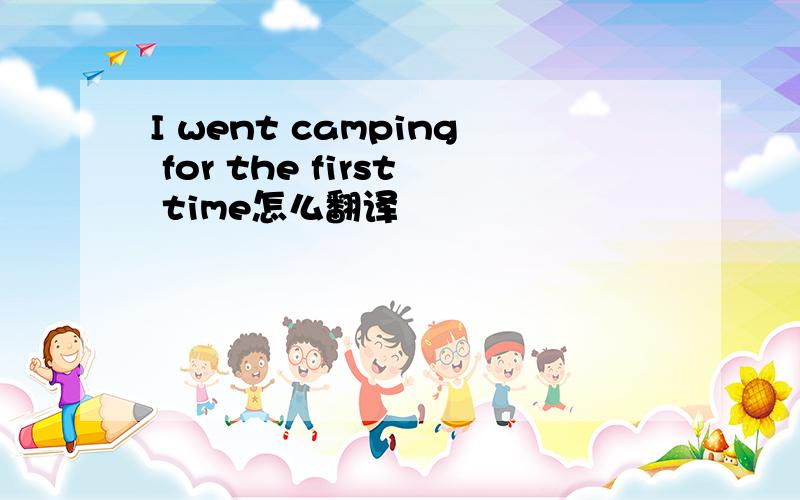 I went camping for the first time怎么翻译